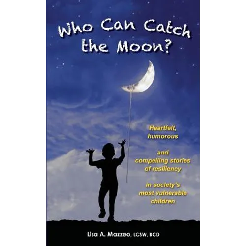 Who Can Catch the Moon? Heartfelt, Humorous and Compelling Stories of Resiliency in Society's Most Vulnerable Children