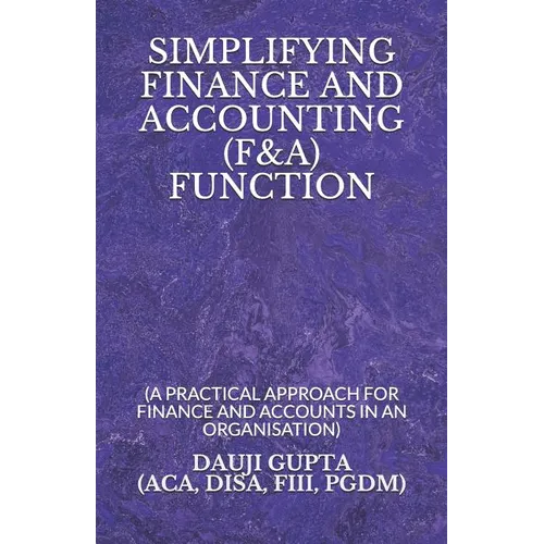 Simplifying Finance and Accounting (F&a) Function: (a Practical Approach for Finance and Accounts in an Organisation)