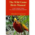 The Wild Game Birds Manual: A Guide To Raising, Feeding, Care, Diseases And Breeding Game Birds