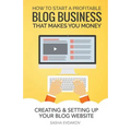 How to Start a Profitable Blog Business That Makes You Money: Creating & Setting Up Your Blog Website