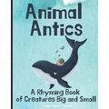 Animal Antics: A Rhyming Book of Creatures Big and Small