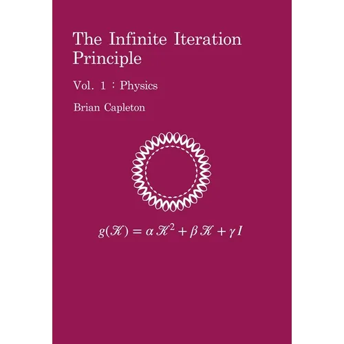 The Infinite Iteration Principle: Vol. 1: Physics