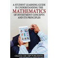 A Student Investment Learning Guide: A Student Investment Learning Guide: Understanding the Mathematics of Investment Concepts and its Principles