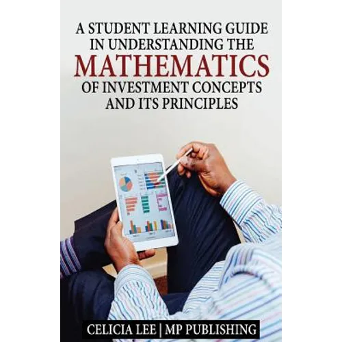 A Student Investment Learning Guide: A Student Investment Learning Guide: Understanding the Mathematics of Investment Concepts and its Principles