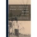 Moses Greenleaf, Maine's First Map-Maker: A Biography: With Letters, Unpublished Manuscripts and a Reprint of Mr. Greenleaf's Rare Paper On Indian Pla