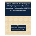 Africa's Oil Coast: How the Region's Strategic Importance May Cause Operational Challenges for AFRICOM as Currently Constructed
