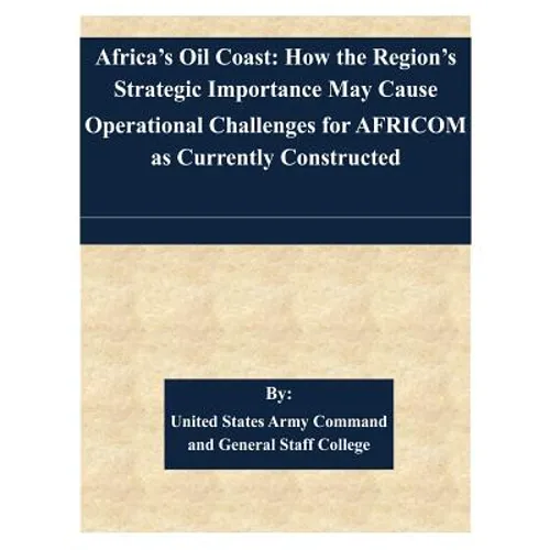 Africa's Oil Coast: How the Region's Strategic Importance May Cause Operational Challenges for AFRICOM as Currently Constructed