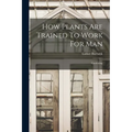 How Plants Are Trained To Work For Man: Gardening