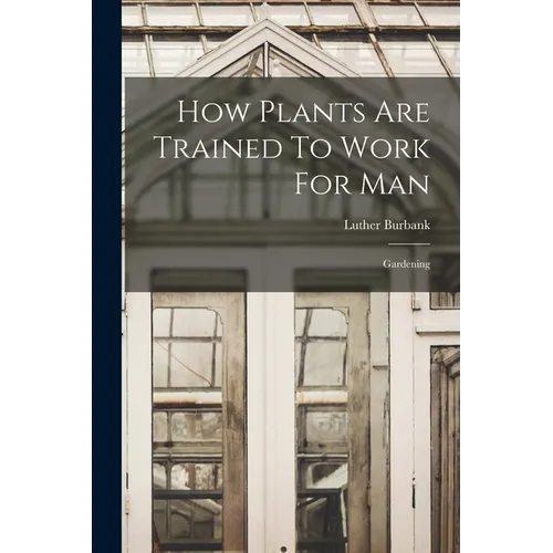 How Plants Are Trained To Work For Man: Gardening