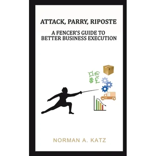 Attack, Parry, Riposte: A Fencer's Guide to Better Business Execution