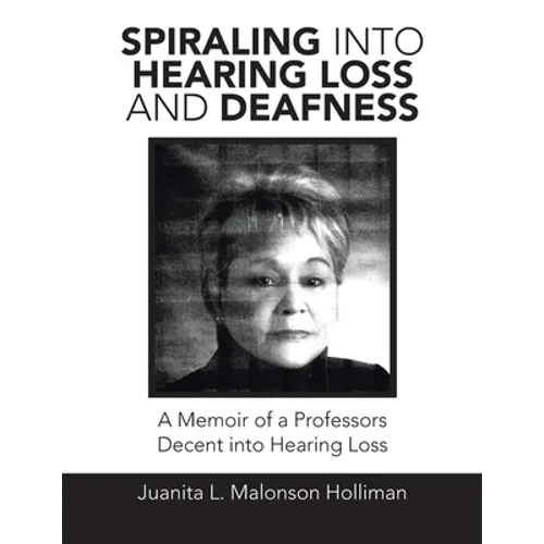 Spiraling into Hearing Loss and Deafness: A Memoir of a Professors Decent into Hearing Loss
