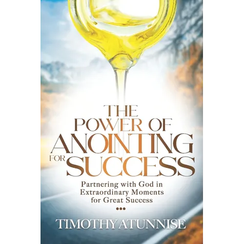 The Power of Anointing for Success: Partnering with God in Extraordinary Moments for Great Success