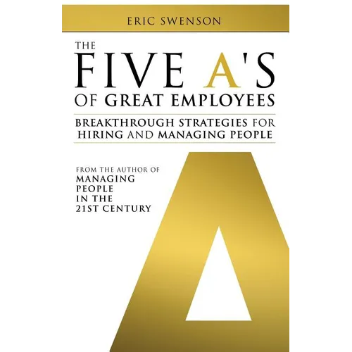 The Five A's of Great Employees: Breakthrough Strategies for Hiring and Managing People