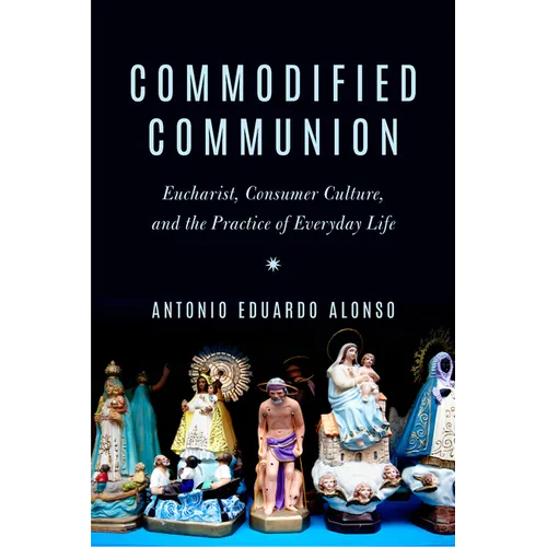 Commodified Communion: Eucharist, Consumer Culture, and the Practice of Everyday Life