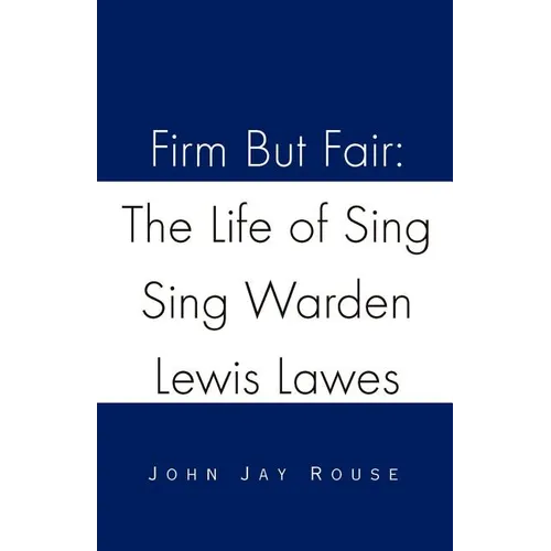 Firm But Fair: The Life of Sing Sing Warden Lewis Lawes