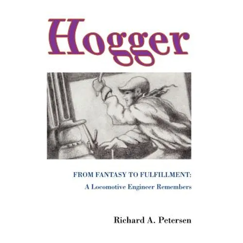 Hogger: From Fantasy To Fulfillment: A Locomotive Engineer Remembers