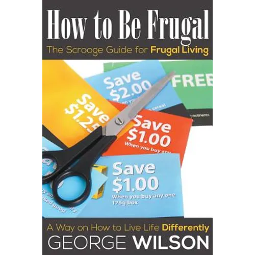 How to Be Frugal: The Scrooge Guide for Frugal Living: A Way on How to Live Life Differently