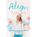 Align + Attract: Align Your Energy to Create a Business you Actually Love