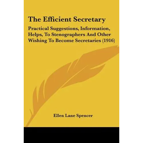 The Efficient Secretary: Practical Suggestions, Information, Helps, To Stenographers And Other Wishing To Become Secretaries (1916)