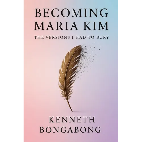 Becoming Maria Kim: The Versions I Had To Bury