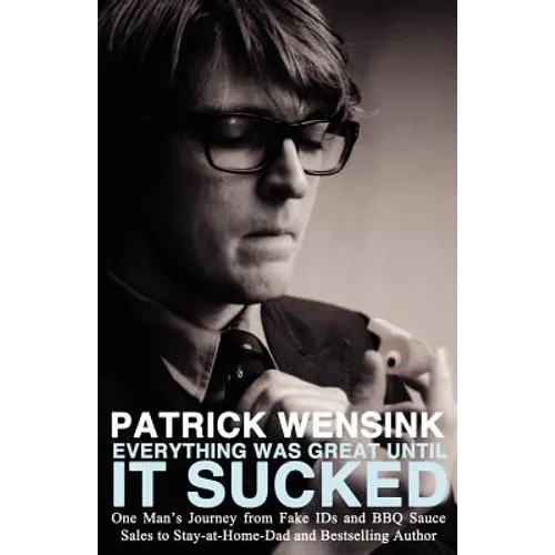 Everything Was Great Until It Sucked: One Man's Journey from Fake IDs and BBQ Sauce Sales to Stay-at-Home-Dad and Bestselling Author