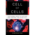 Cell of Cells: The Global Race to Capture and Control the Stem Cell