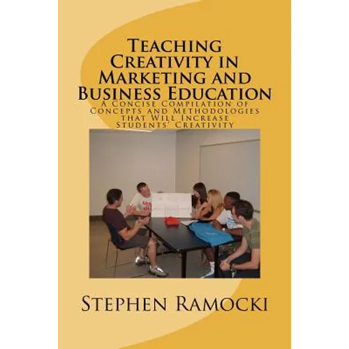 Teaching Creativity in Marketing and Business Education: A Concise Compilation of Concepts and Methodologies that Will Increase Students' Creativity