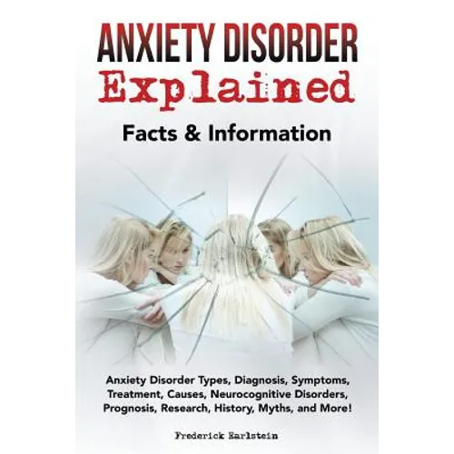 Anxiety Disorder Explained: Anxiety Disorder Types, Diagnosis, Symptoms, Treatment, Causes, Neurocognitive Disorders, Prognosis, Research, History