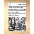 Tracts, Concerning the Ancient and Only True Legal Means of National Defence, by a Free Militia. ...