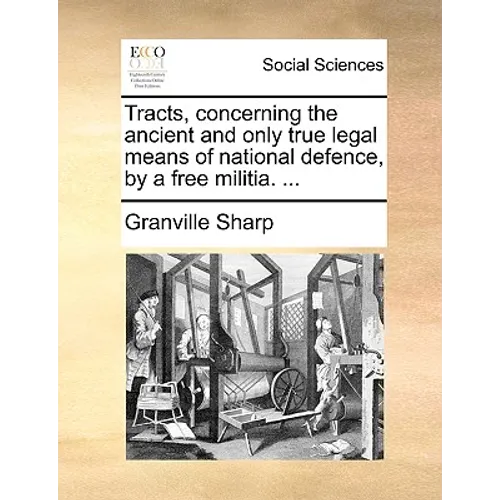 Tracts, Concerning the Ancient and Only True Legal Means of National Defence, by a Free Militia. ...