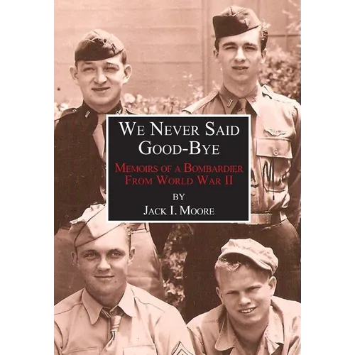 We Never Said Good-Bye: Memoirs of a Bombardier from World War II