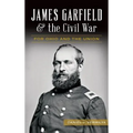 James Garfield and the Civil War: For Ohio and the Union
