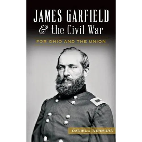 James Garfield and the Civil War: For Ohio and the Union