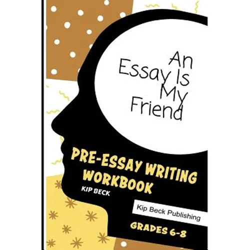 An Essay Is My Friend: Pre-Essay Writing Workbook, Grades 6-8