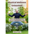 Physical Wellness Unleashed: Discover the Keys to a Vibrant and Healthy Life