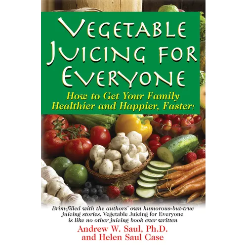 Vegetable Juicing for Everyone: How to Get Your Family Healther and Happier, Faster!