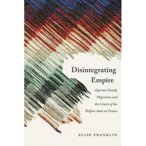 Disintegrating Empire: Algerian Family Migration and the Limits of the Welfare State in France
