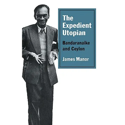 The Expedient Utopian: Bandaranaike and Ceylon