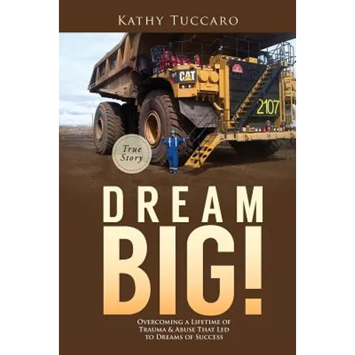 Dream Big!: Overcoming a Lifetime of Trauma & Abuse That Led to Dreams of Success.
