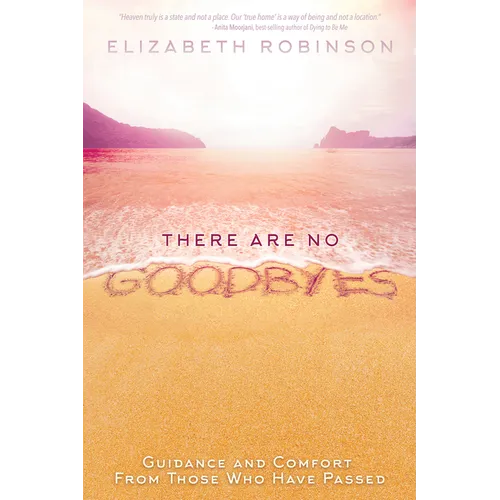 There Are No Goodbyes: Guidance and Comfort From Those Who Have Passed