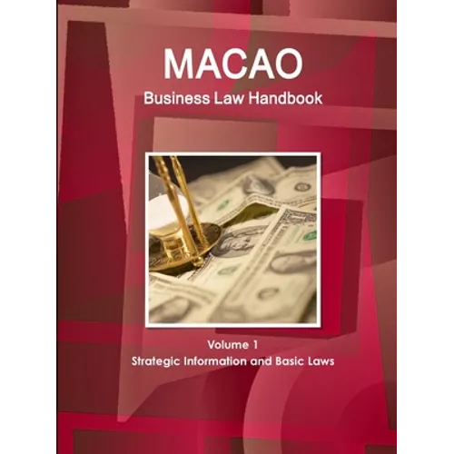 Macao Business Law Handbook Volume 1 Strategic Information and Basic Laws