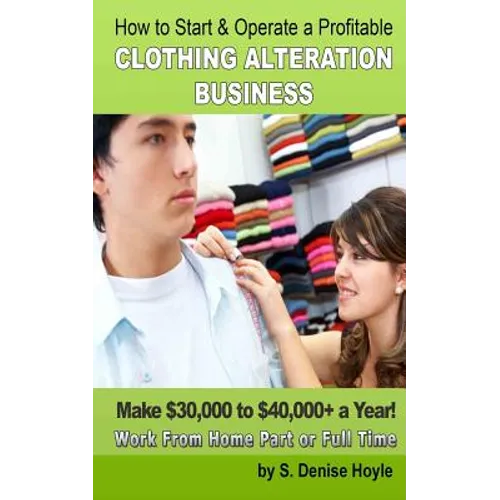 How To Start & Operate A Profitable Clothing Alteration Business: Make $30,000 to $40,000 a Year Working From Home