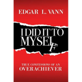 I Did It to Myself: True Confessions of an Overachiever