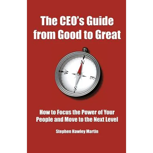 The CEO's Guide from Good to Great: How to Focus the Power of Your People and Move to the Next Level