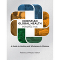 Christian Global Health in Perspective: A Guide to Healing and Wholeness in Missions
