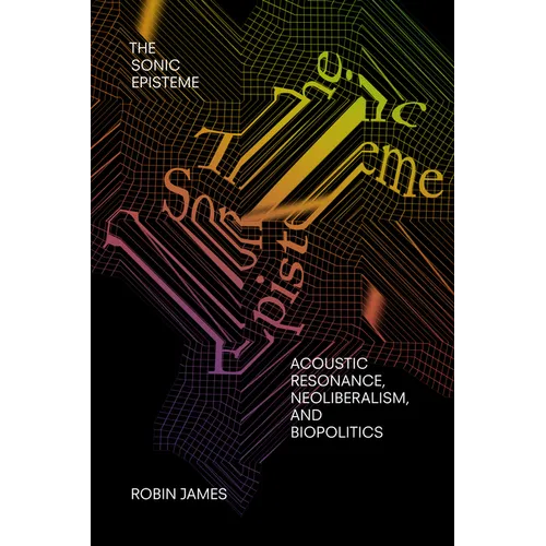 The Sonic Episteme: Acoustic Resonance, Neoliberalism, and Biopolitics