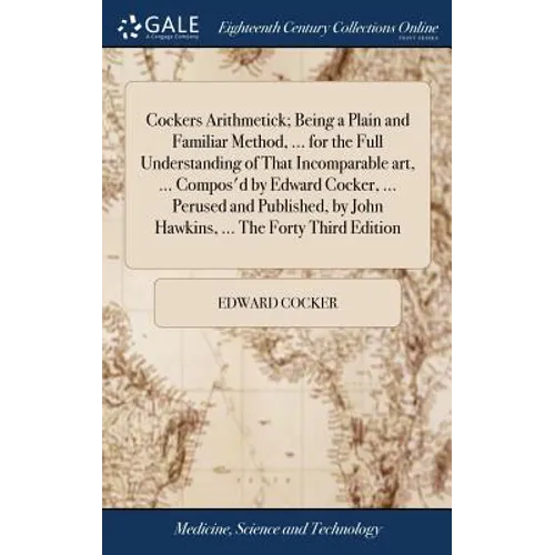Cockers Arithmetick; Being a Plain and Familiar Method, ... for the Full Understanding of That Incomparable art, ... Compos'd by Edward Cocker, ... Pe