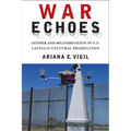 War Echoes: Gender and Militarization in U.S. Latina/O Cultural Production
