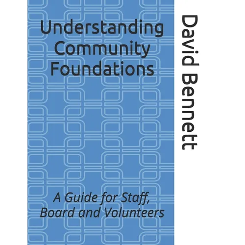 Understanding Community Foundations: A Guide for Staff, Board and Volunteers