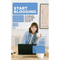 Start Blogging: The Complete Guide for Successful Blogging. Invest in Your Passion, Learn How to Make Money with Brands and Get Traffic.